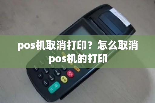 pos机取消打印？怎么取消pos机的打印