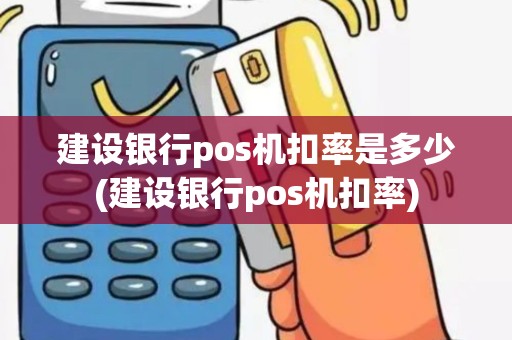 建设银行pos机扣率是多少(建设银行pos机扣率)