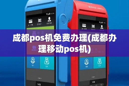 成都pos机免费办理(成都办理移动pos机)