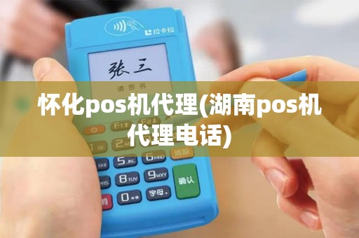 怀化pos机代理(湖南pos机代理电话)