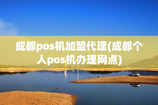 成都pos机加盟代理(成都个人pos机办理网点)