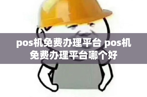 pos机免费办理平台 pos机免费办理平台哪个好