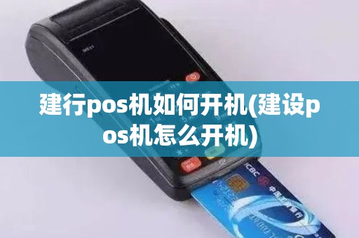 建行pos机如何开机(建设pos机怎么开机)