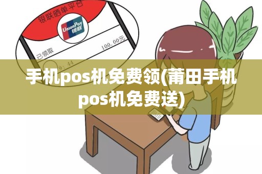 手机pos机免费领(莆田手机pos机免费送)