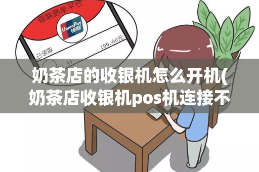 奶茶店的收银机怎么开机(奶茶店收银机pos机连接不上网)