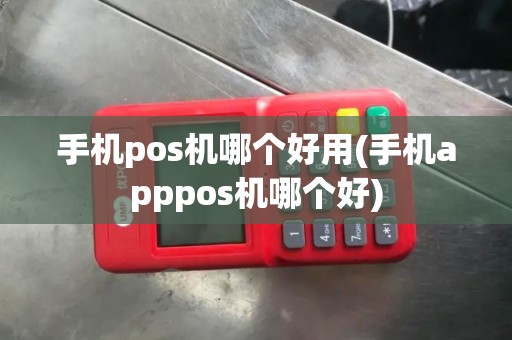 手机pos机哪个好用(手机apppos机哪个好)