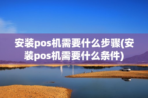 安装pos机需要什么步骤(安装pos机需要什么条件)