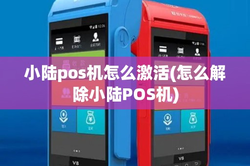 小陆pos机怎么激活(怎么解除小陆POS机)