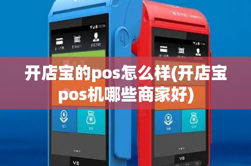 开店宝的pos怎么样(开店宝pos机哪些商家好)
