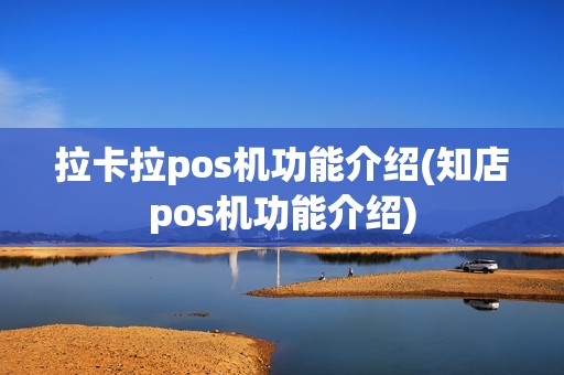 拉卡拉pos机功能介绍(知店pos机功能介绍)