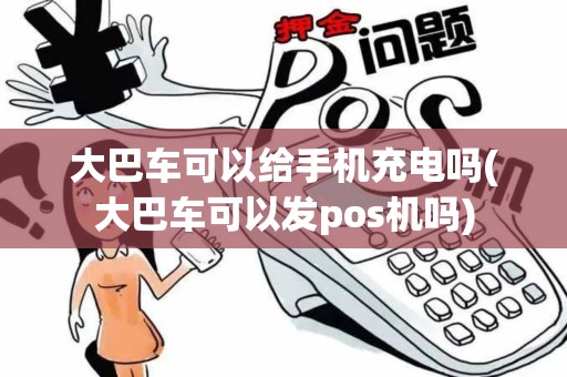 大巴车可以给手机充电吗(大巴车可以发pos机吗)