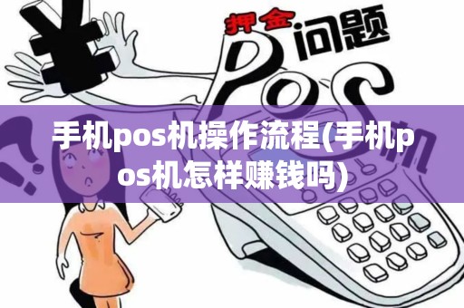 手机pos机操作流程(手机pos机怎样赚钱吗)