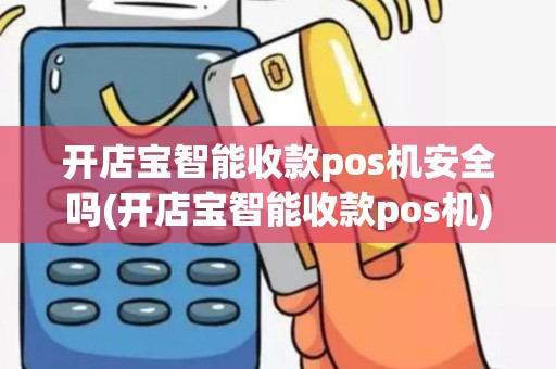 开店宝智能收款pos机安全吗(开店宝智能收款pos机)