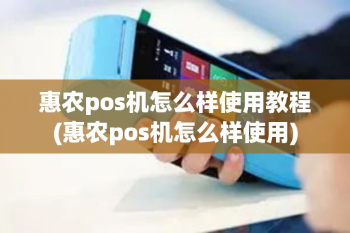 惠农pos机怎么样使用教程(惠农pos机怎么样使用)