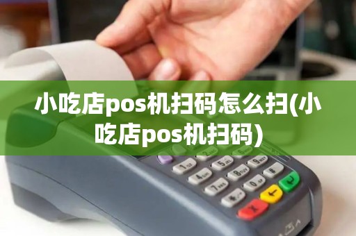 小吃店pos机扫码怎么扫(小吃店pos机扫码)