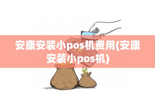 安康安装小pos机费用(安康安装小pos机)