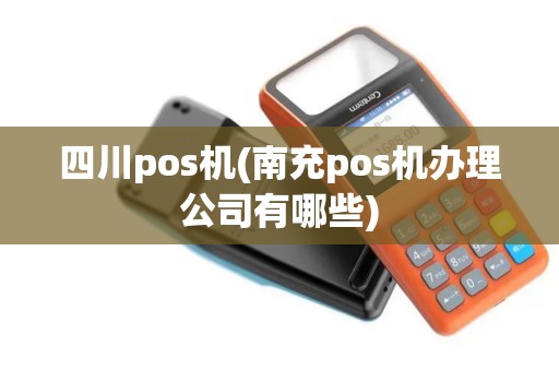 四川pos机(南充pos机办理公司有哪些)