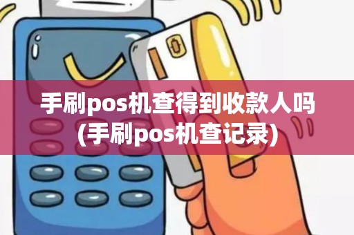 手刷pos机查得到收款人吗(手刷pos机查记录)