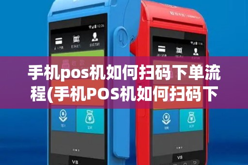 手机pos机如何扫码下单流程(手机POS机如何扫码下单)