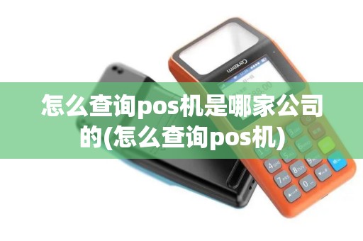 怎么查询pos机是哪家公司的(怎么查询pos机)