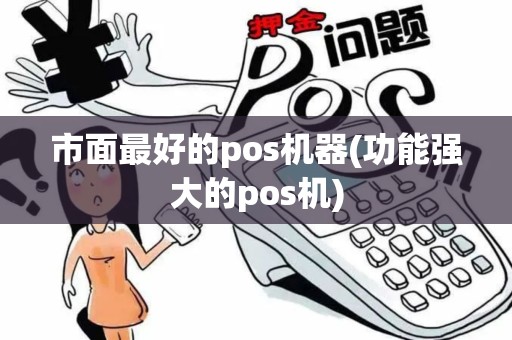 市面最好的pos机器(功能强大的pos机)