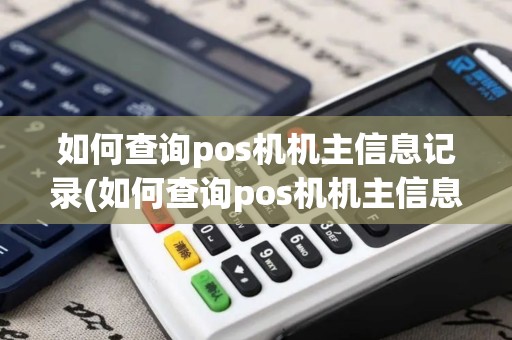 如何查询pos机机主信息记录(如何查询pos机机主信息)