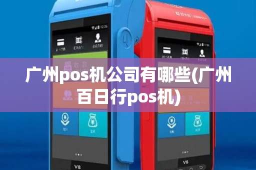 广州pos机公司有哪些(广州百日行pos机)