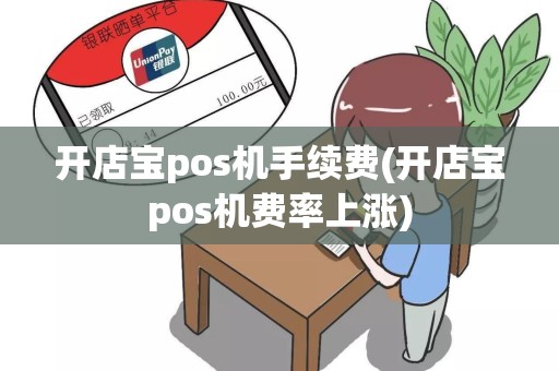 开店宝pos机手续费(开店宝pos机费率上涨)