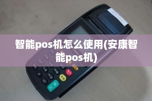 智能pos机怎么使用(安康智能pos机)