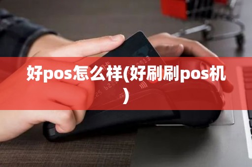 好pos怎么样(好刷刷pos机)