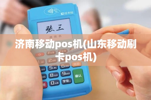 济南移动pos机(山东移动刷卡pos机)