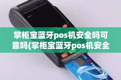 掌柜宝蓝牙pos机安全吗可靠吗(掌柜宝蓝牙pos机安全吗)
