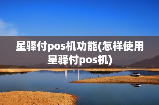星驿付pos机功能(怎样使用星驿付pos机)