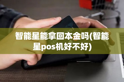 智能星能拿回本金吗(智能星pos机好不好)