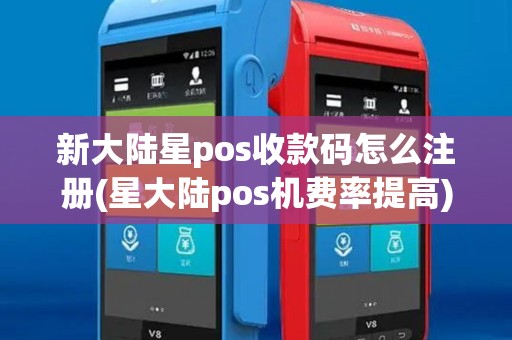 新大陆星pos收款码怎么注册(星大陆pos机费率提高)