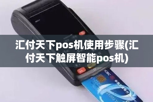 汇付天下pos机使用步骤(汇付天下触屏智能pos机)