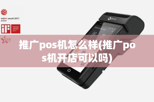 推广pos机怎么样(推广pos机开店可以吗)