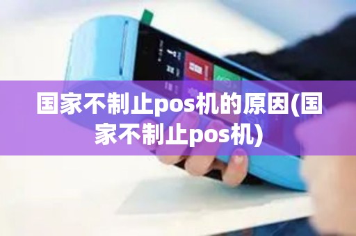 国家不制止pos机的原因(国家不制止pos机)