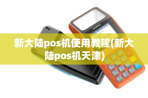 新大陆pos机使用教程(新大陆pos机天津)