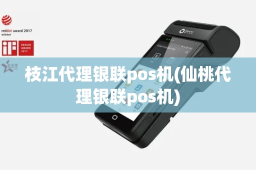 枝江代理银联pos机(仙桃代理银联pos机)