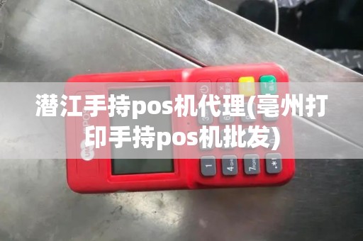 潜江手持pos机代理(亳州打印手持pos机批发)