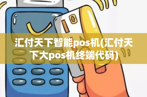 汇付天下智能pos机(汇付天下大pos机终端代码)