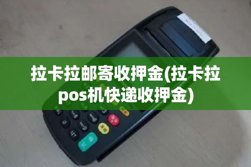 拉卡拉邮寄收押金(拉卡拉pos机快递收押金)