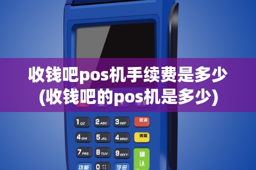 收钱吧pos机手续费是多少(收钱吧的pos机是多少)