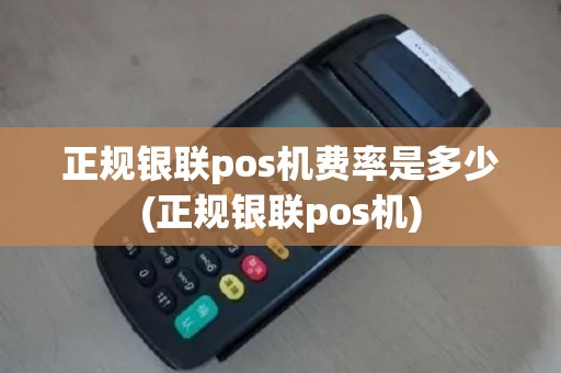 正规银联pos机费率是多少(正规银联pos机)