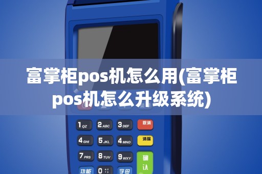 富掌柜pos机怎么用(富掌柜pos机怎么升级系统)