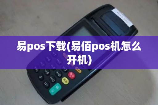 易pos下载(易佰pos机怎么开机)