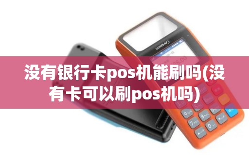 没有银行卡pos机能刷吗(没有卡可以刷pos机吗)