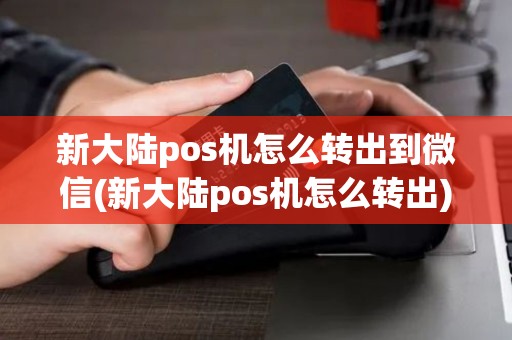新大陆pos机怎么转出到微信(新大陆pos机怎么转出)