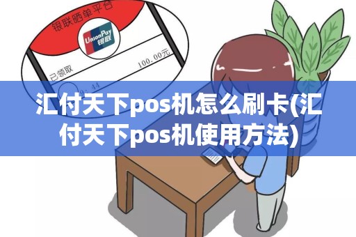 汇付天下pos机怎么刷卡(汇付天下pos机使用方法)